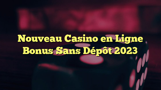 Nouveau Casino en Ligne Bonus Sans Dépôt 2023