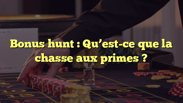 Bonus hunt : Qu’est-ce que la chasse aux primes ?