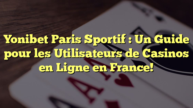 Yonibet Paris Sportif : Un Guide pour les Utilisateurs de Casinos en Ligne en France!