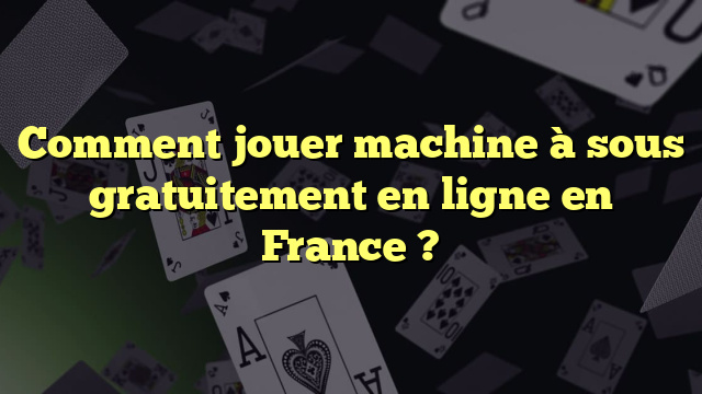 Comment jouer machine à sous gratuitement en ligne en France ?