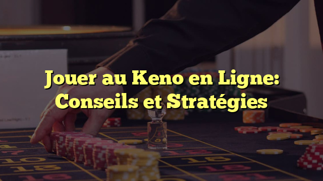 Jouer au Keno en Ligne: Conseils et Stratégies