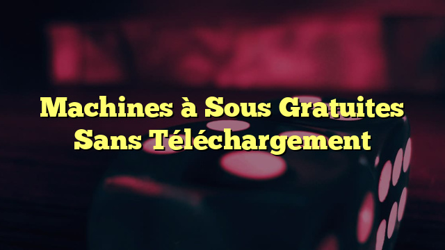 Machines à Sous Gratuites Sans Téléchargement