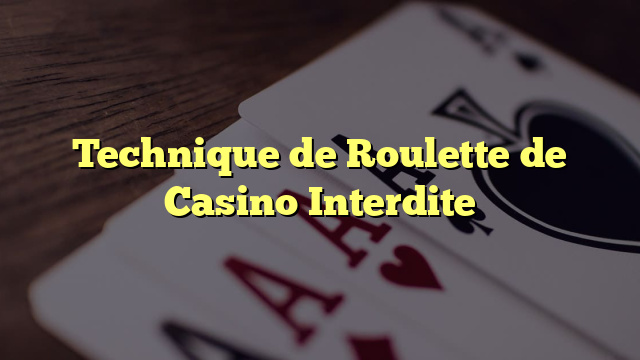 Technique de Roulette de Casino Interdite