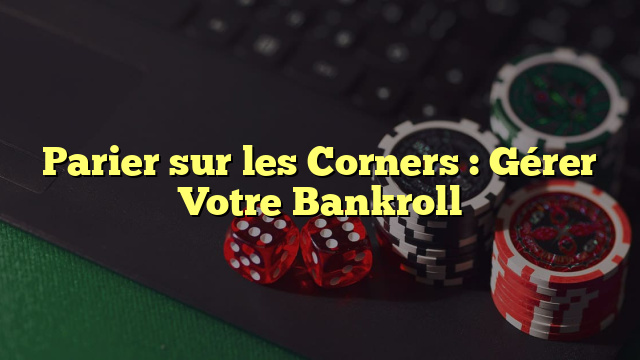 Parier sur les Corners : Gérer Votre Bankroll