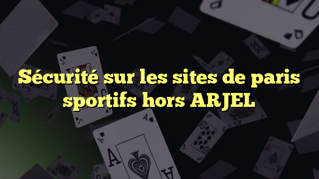 Sécurité sur les sites de paris sportifs hors ARJEL