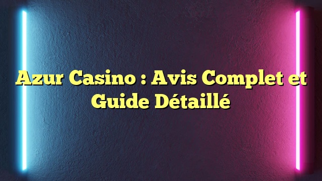 Azur Casino : Avis Complet et Guide Détaillé