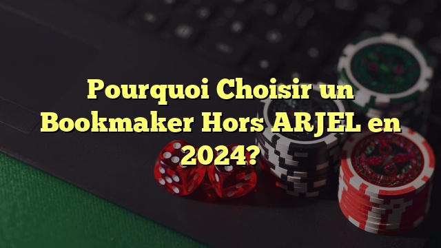 Pourquoi Choisir un Bookmaker Hors ARJEL en 2024?