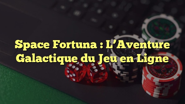 Space Fortuna : L’Aventure Galactique du Jeu en Ligne